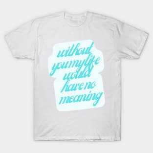 Without you my life would have no meaning T-Shirt